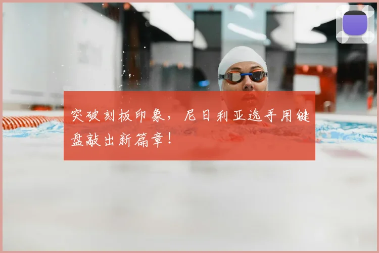 突破刻板印象，尼日利亚选手用键盘敲出新篇章！