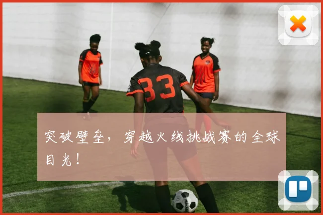 突破壁垒,穿越火线挑战赛的全球目光!