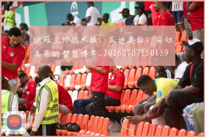 欧冠主帅战术板：瓜迪奥拉、安切洛蒂的智慧博弈_20260707150159