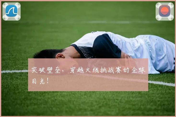 突破壁垒,穿越火线挑战赛的全球目光!