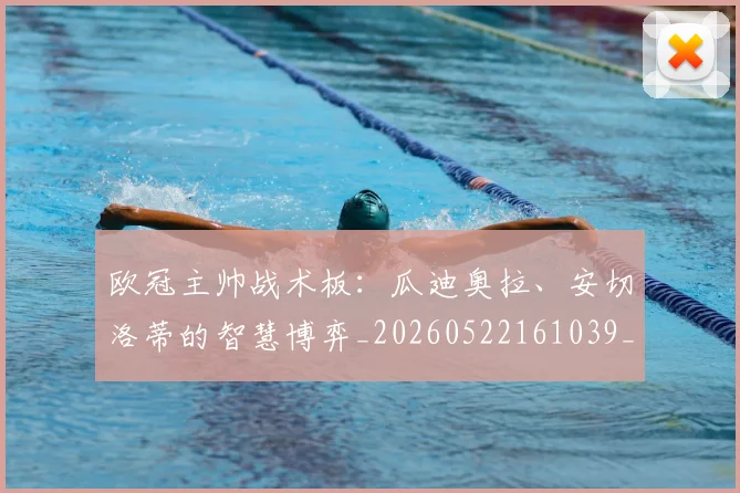 欧冠主帅战术板：瓜迪奥拉、安切洛蒂的智慧博弈_20260522161039_20260707150201